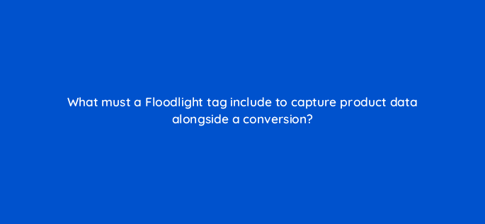 what must a floodlight tag include to capture product data alongside a conversion 9786