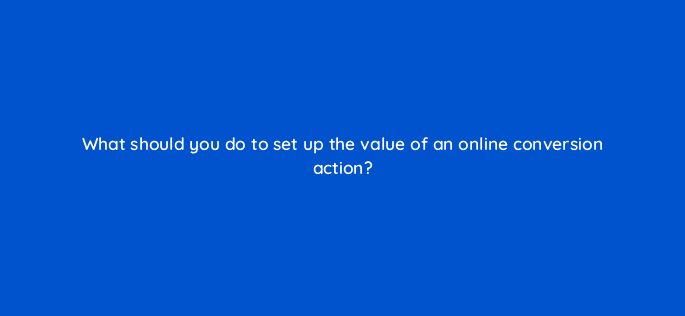 what should you do to set up the value of an online conversion action 125807 2