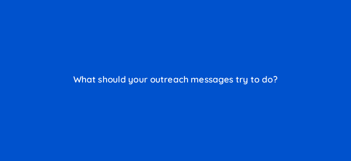 what should your outreach messages try to do 5157