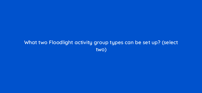 what two floodlight activity group types can be set up select two 10215