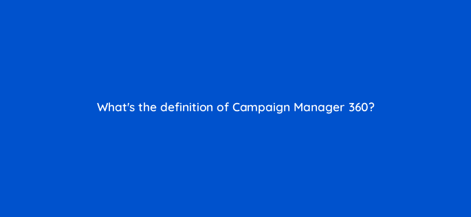 whats the definition of campaign manager 360 84164