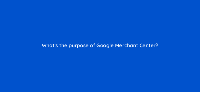 whats the purpose of google merchant center 98741