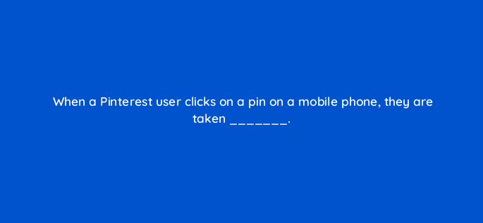 when a pinterest user clicks on a pin on a mobile phone they are taken 128726 3
