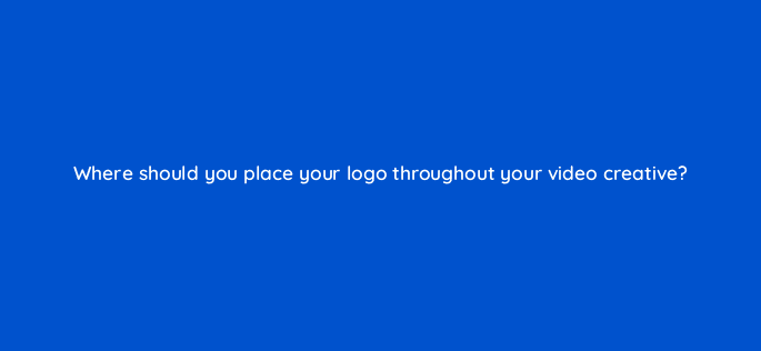 where should you place your logo throughout your video creative 82056