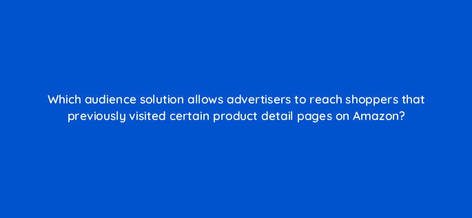 which audience solution allows advertisers to reach shoppers that previously visited certain product detail pages on amazon 96804