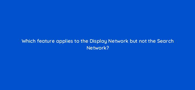 which feature applies to the display network but not the search network 1207