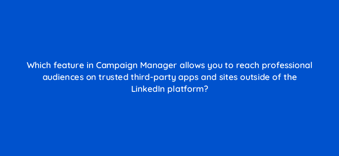 which feature in campaign manager allows you to reach professional audiences on trusted third party apps and sites outside of the linkedin platform 123631