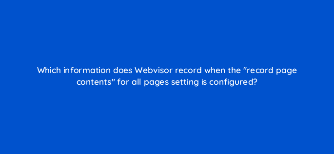 which information does webvisor record when the record page contents for all pages setting is configured 11909