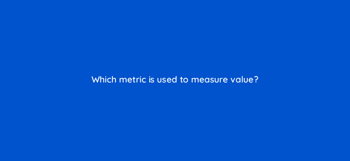 which metric is used to measure value 122106
