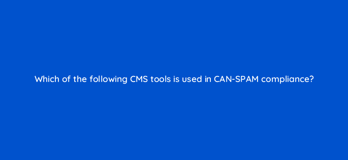 which of the following cms tools is used in can spam compliance 11572
