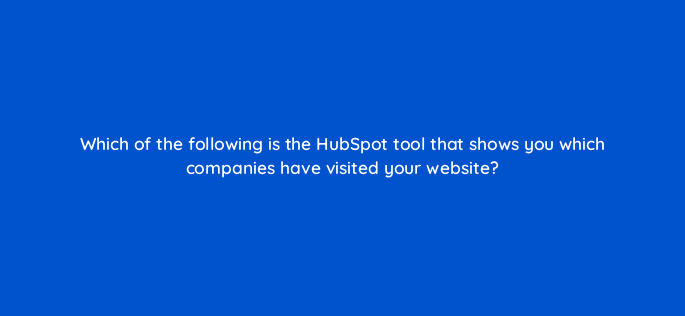 which of the following is the hubspot tool that shows you which companies have visited your website 95926