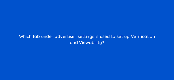 which tab under advertiser settings is used to set up verification and viewability 121199