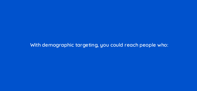with demographic targeting you could reach people who 33716