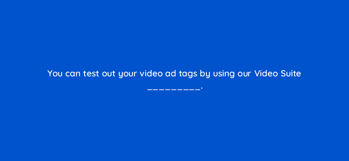 you can test out your video ad tags by using our video suite 15181
