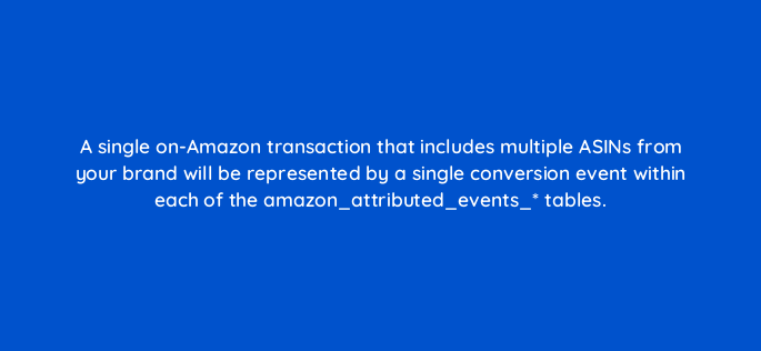a single on amazon transaction that includes multiple asins from your brand will be represented by a single conversion event within each of the amazon attributed events tables 141312 1