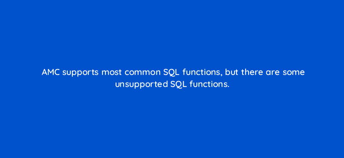 amc supports most common sql functions but there are some unsupported sql functions 141292 1