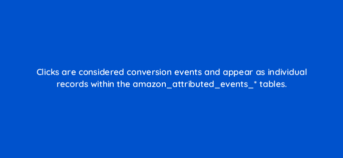 clicks are considered conversion events and appear as individual records within the amazon attributed events tables 141306 1