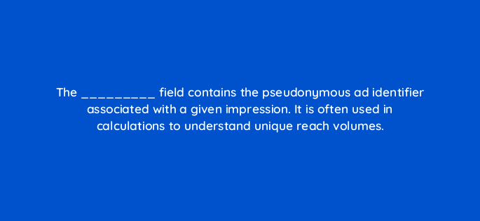the field contains the pseudonymous ad identifier associated with a given impression it is often used in calculations to understand unique reach volumes 141270 1