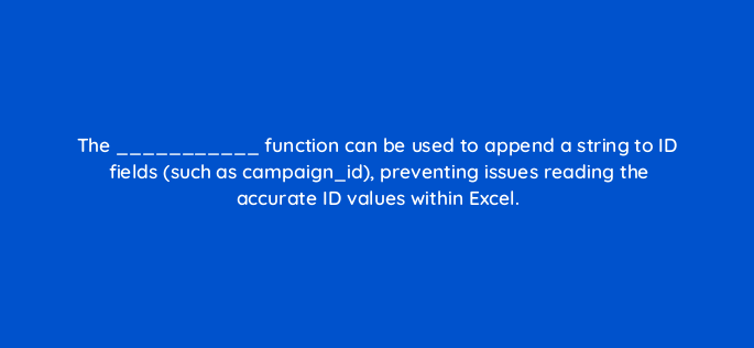 the function can be used to append a string to id fields such as campaign id preventing issues reading the accurate id values within excel 141313 1