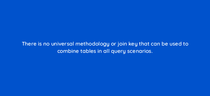 there is no universal methodology or join key that can be used to combine tables in all query scenarios 141303 1