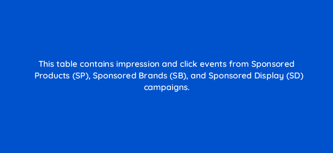 this table contains impression and click events from sponsored products sp sponsored brands sb and sponsored display sd campaigns 141314 1
