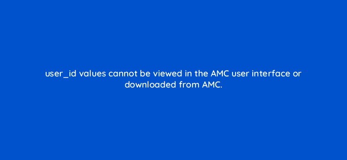 user id values cannot be viewed in the amc user interface or downloaded from amc 141262 1
