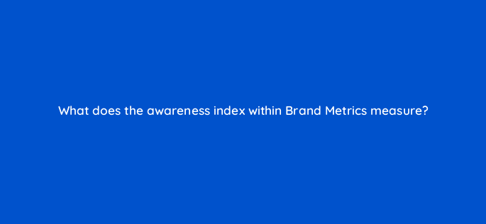 what does the awareness index within brand metrics measure 142918