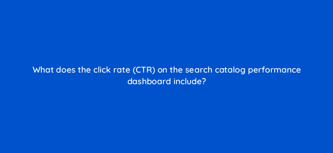 what does the click rate ctr on the search catalog performance dashboard include 142927
