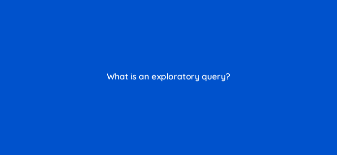 what is an exploratory query 141301
