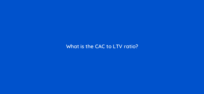 what is the cac to ltv ratio 142579