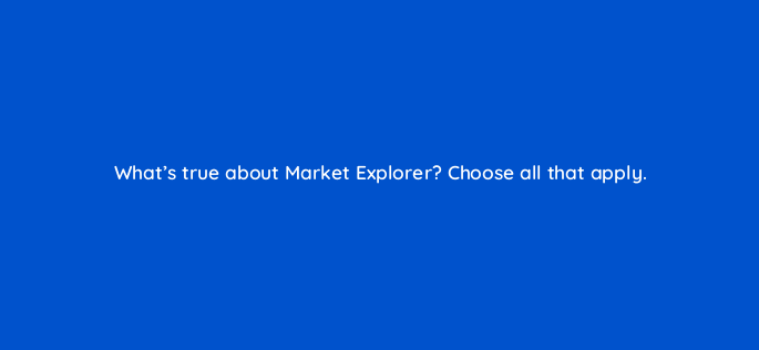 whats true about market explorer choose all that apply 142137 1