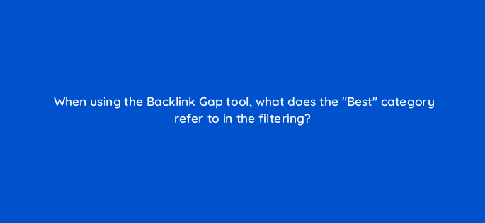 when using the backlink gap tool what does the best category refer to in the filtering 142138 1