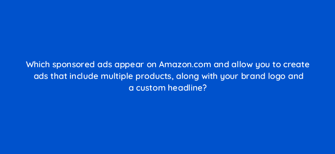which sponsored ads appear on amazon com and allow you to create ads that include multiple products along with your brand logo and a custom headline 142970 1