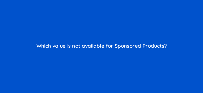 which value is not available for sponsored products 141256 1