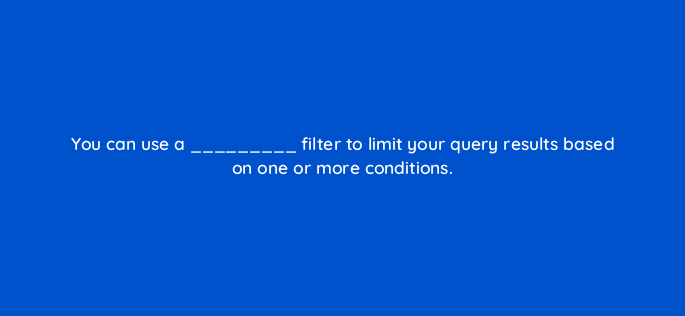 you can use a filter to limit your query results based on one or more conditions 141287 1