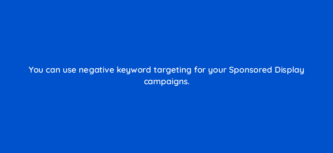 you can use negative keyword targeting for your sponsored display campaigns 143008 1
