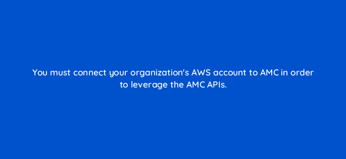you must connect your organizations aws account to amc in order to leverage the amc apis 141285 1