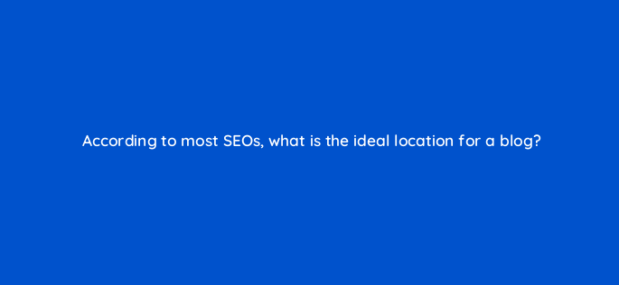 according to most seos what is the ideal location for a blog 144312 1