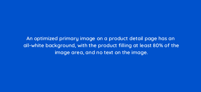 an optimized primary image on a product detail page has an all white background with the product filling at least 80 of the image area and no text on the image 142933 1