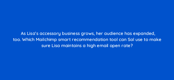 as lisas accessory business grows her audience has expanded too which mailchimp smart recommendation tool can sal use to make sure lisa maintains a high email open rate 143834 1