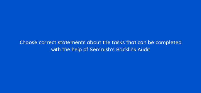 choose correct statements about the tasks that can be completed with the help of semrushs backlink audit 143754 1