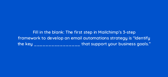 fill in the blank the first step in mailchimps 3 step framework to develop an email automations strategy is identify the key that support your business goals 143780 1