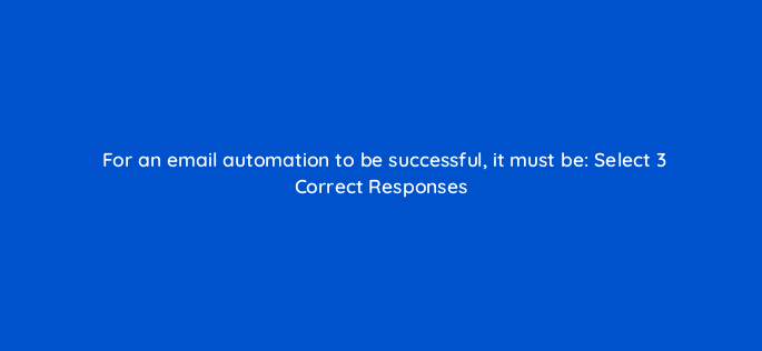 for an email automation to be successful it must be select 3 correct responses 143784 1