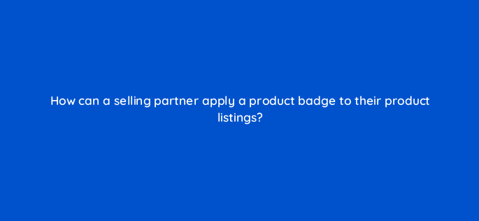 how can a selling partner apply a product badge to their product listings 142884 1