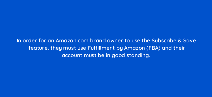 in order for an amazon com brand owner to use the subscribe save feature they must use fulfillment by amazon fba and their account must be in good standing 143721 1