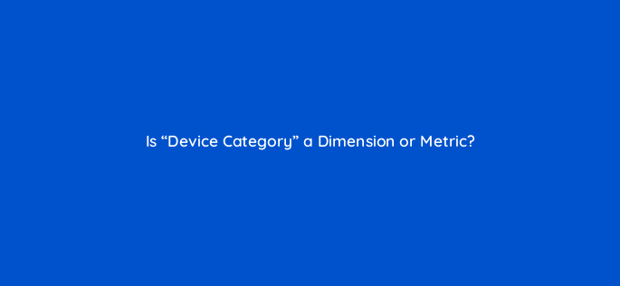 is device category a dimension or metric 144321