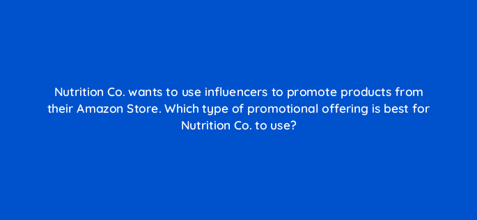 nutrition co wants to use influencers to promote products from their amazon store which type of promotional offering is best for nutrition co to use 142883 1