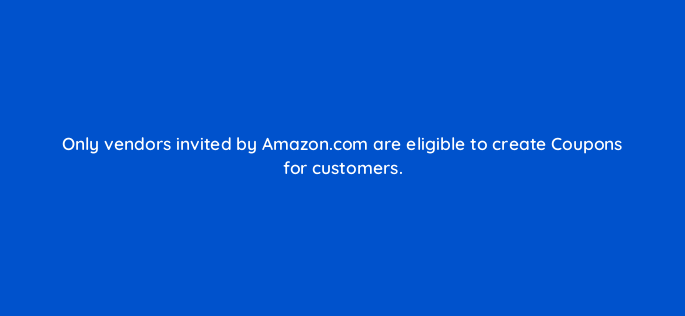 only vendors invited by amazon com are eligible to create coupons for customers 142914 1