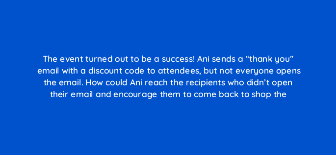 the event turned out to be a success ani sends a thank you email with a discount code to attendees but not everyone opens the email how could ani reach the recipients who didn 143828 1