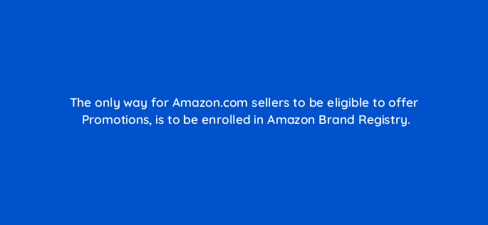 the only way for amazon com sellers to be eligible to offer promotions is to be enrolled in amazon brand registry 142932 1